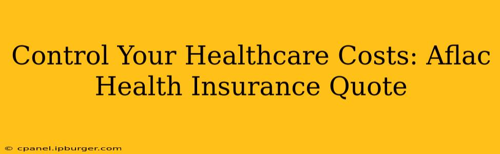Control Your Healthcare Costs: Aflac Health Insurance Quote