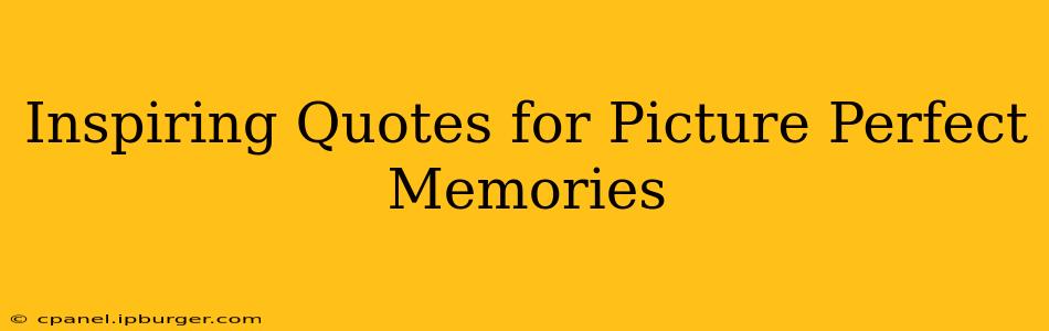 Inspiring Quotes for Picture Perfect Memories
