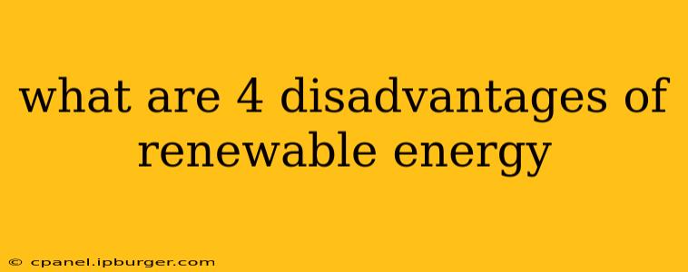 what are 4 disadvantages of renewable energy